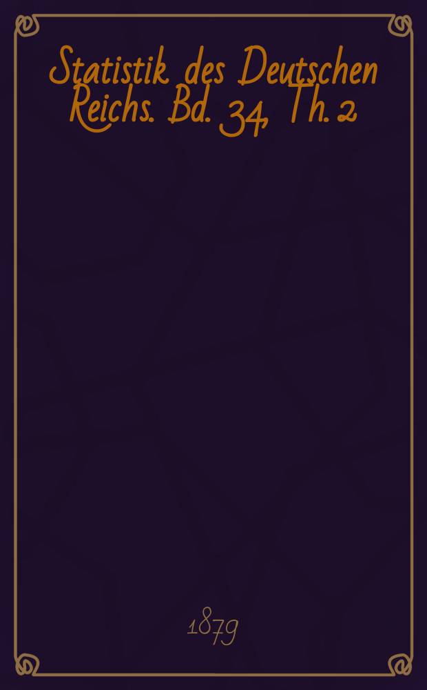 Statistik des Deutschen Reichs. Bd. 34, Th. 2 : Die Ergebnisse der Gewerbezählung vom 1. Dezember 1875 im Deutschen Reiche = Результаты промышленной переписи