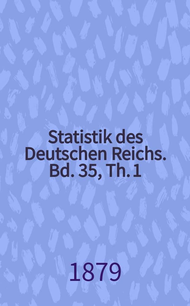 Statistik des Deutschen Reichs. Bd. 35, Th. 1 : Die Ergebnisse der Gewerbezählung vom 1. Dezember 1875 im Deutschen Reiche = Результаты промышленной переписи
