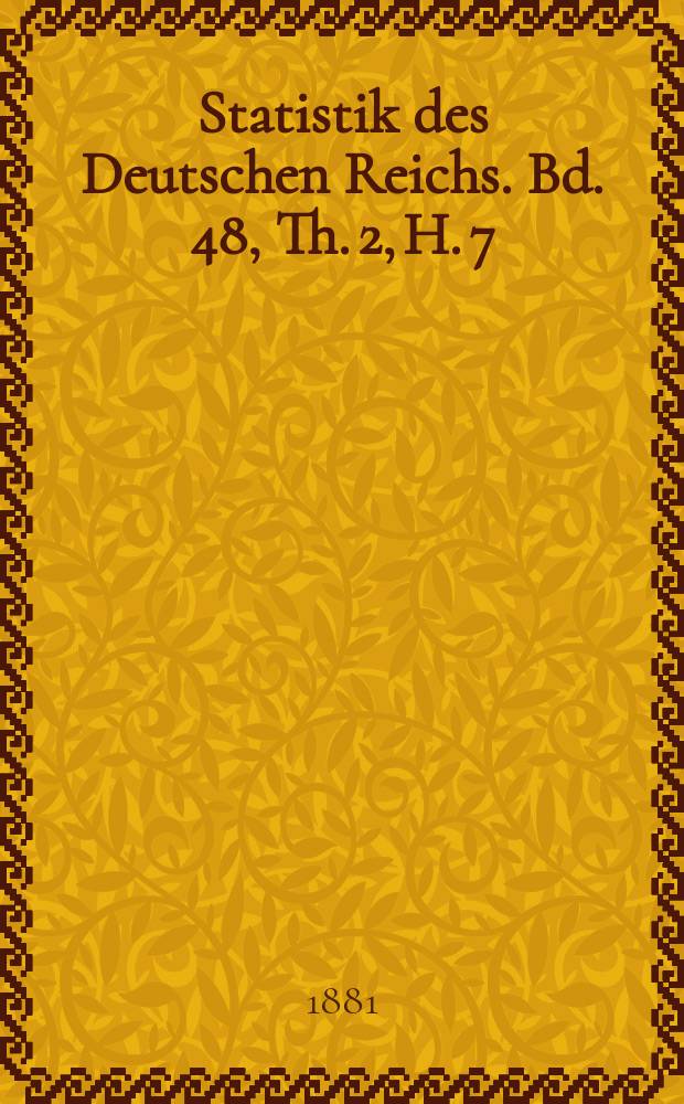 Statistik des Deutschen Reichs. Bd. 48, Th. 2, H. 7