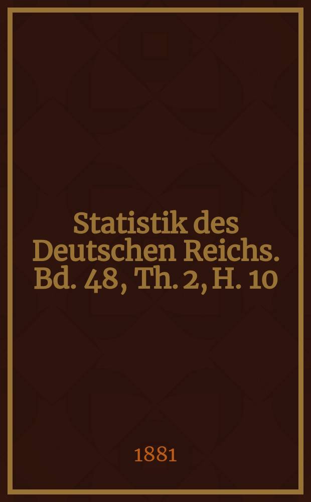 Statistik des Deutschen Reichs. Bd. 48, Th. 2, H. 10