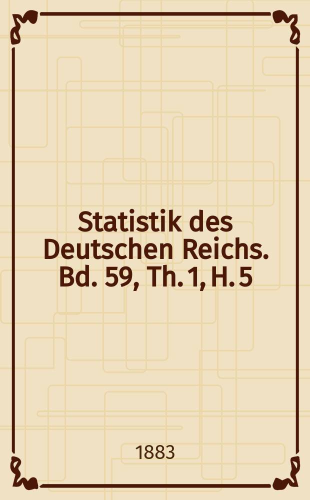 Statistik des Deutschen Reichs. Bd. 59, Th. 1, H. 5