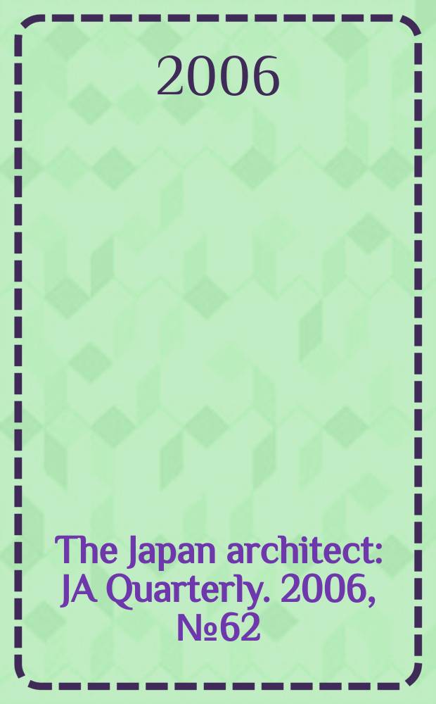 The Japan architect : JA Quarterly. 2006, № 62