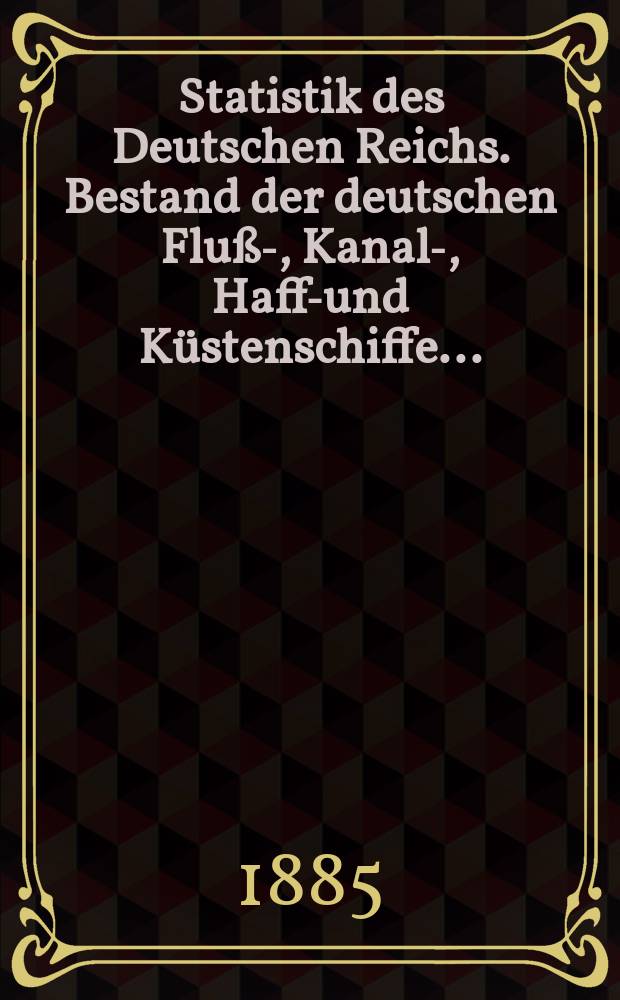 Statistik des Deutschen Reichs. Bestand der deutschen Flu&szlig;-, Kanal-, Haff-und K&uuml;stenschiffe...