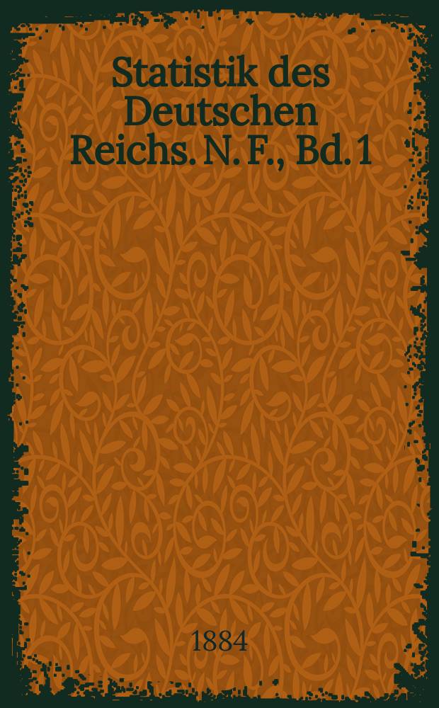 Statistik des Deutschen Reichs. N. F., Bd. 1 : Zusammenstellung der zu Anfang des Jahres 1884 geltenden Bestimmungen für die gemeinsame Statistik des Deutschen Reichs = Сборник действующих к началу 1884 г. предписаний для всеобщей статистики Немецкого государства