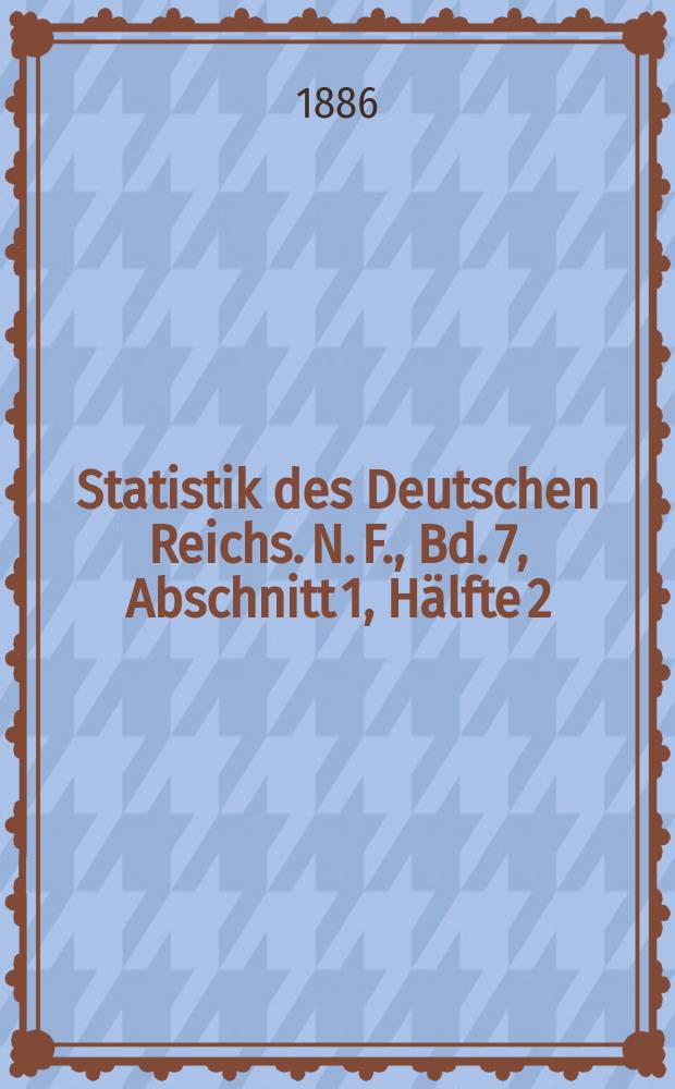 Statistik des Deutschen Reichs. N. F., Bd. 7, Abschnitt 1, Hälfte 2 : Gewerbestatistik nach der allgemeinen Berufszählung vom 5. Juni 1882 = Статистика промышленности