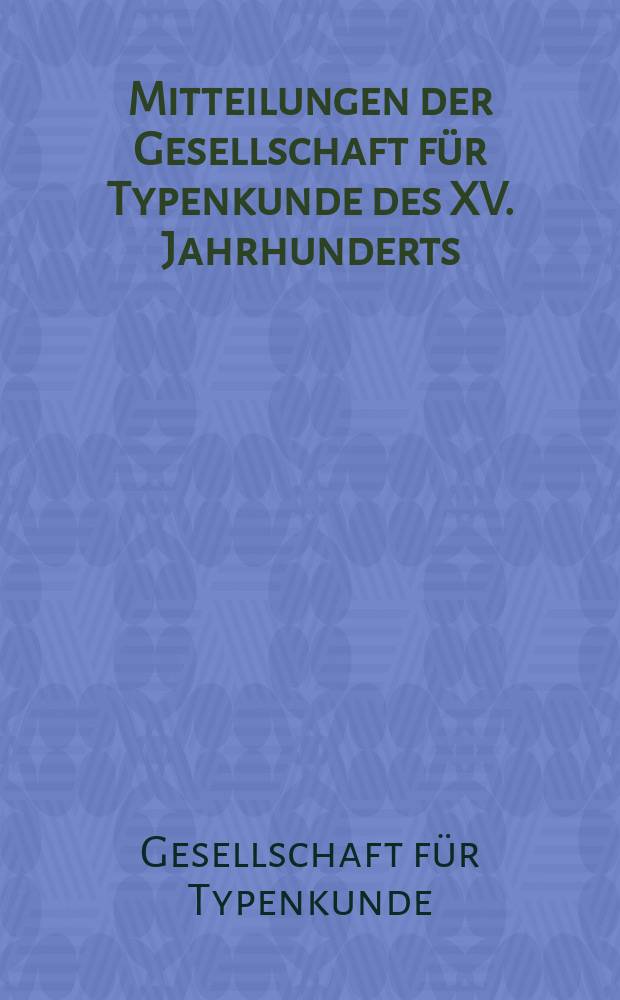 Mitteilungen der Gesellschaft für Typenkunde des XV. Jahrhunderts