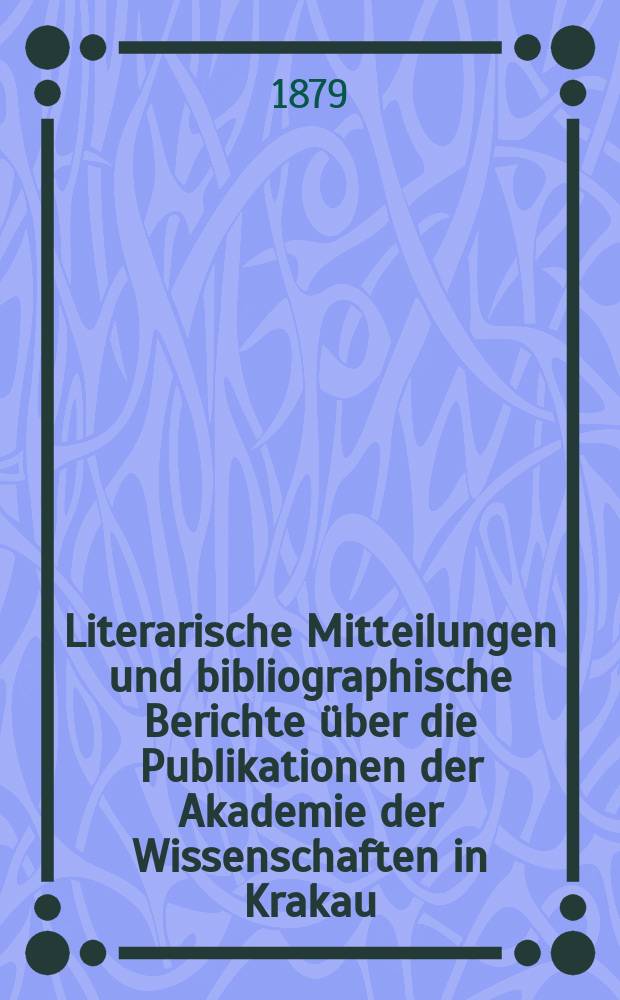 Literarische Mitteilungen und bibliographische Berichte über die Publikationen der Akademie der Wissenschaften in Krakau