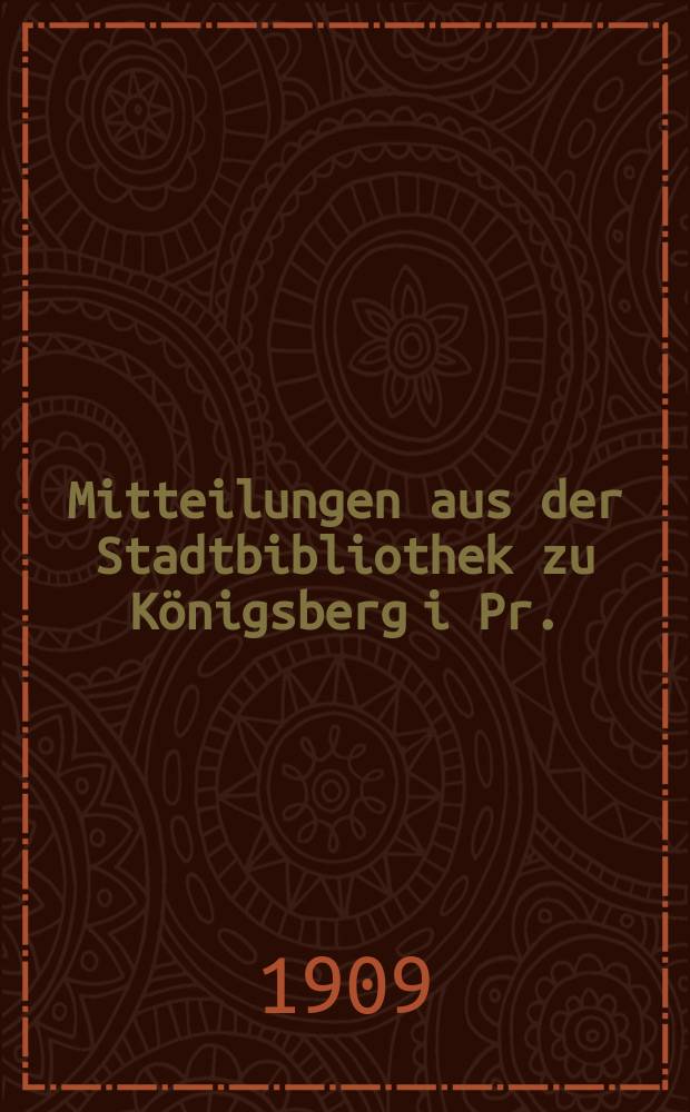 Mitteilungen aus der Stadtbibliothek zu Königsberg i Pr.