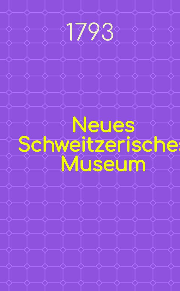 Neues Schweitzerisches Museum : Zeitschrift für die humanistischen Studien und das Gymnasialwesen in der Schweiz