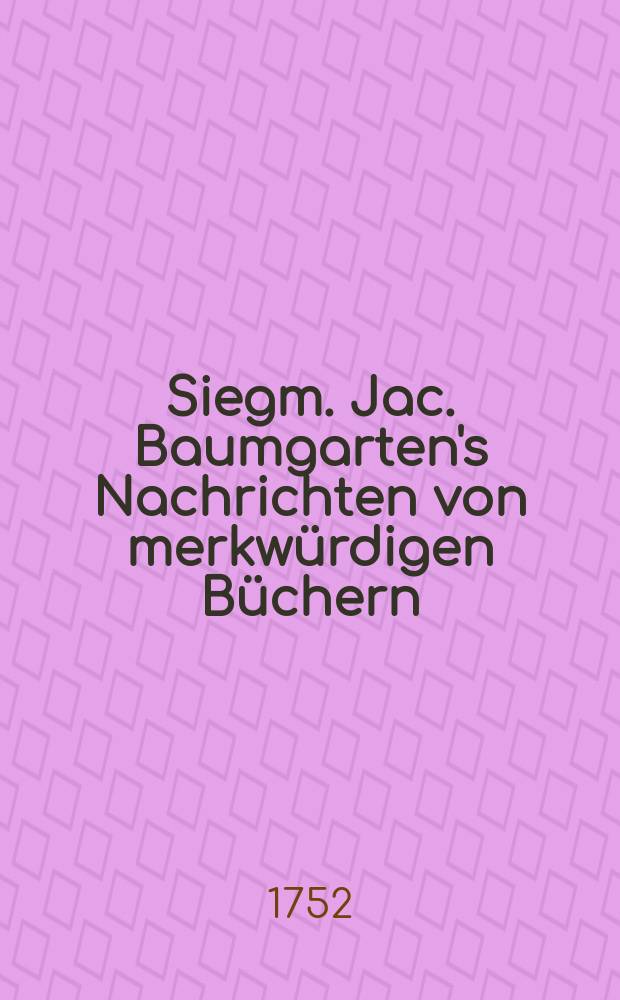 Siegm. Jac. Baumgarten's Nachrichten von merkw&uuml;rdigen B&uuml;chern