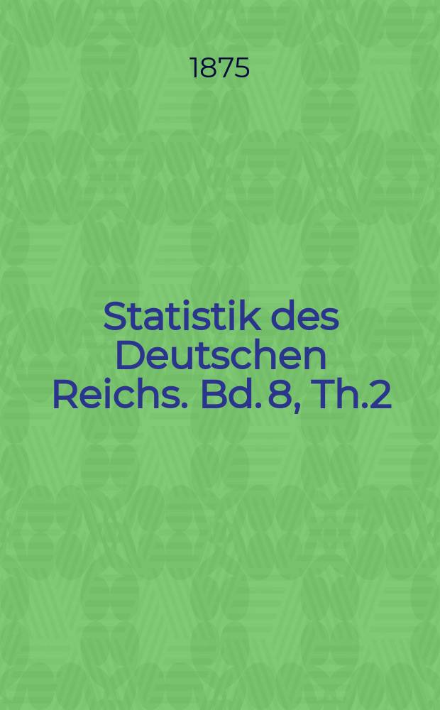 Statistik des Deutschen Reichs. Bd. 8, Th.2