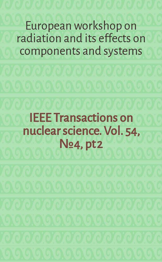 IEEE Transactions on nuclear science. Vol. 54, № 4, pt 2 : Selected papers from the 2006 Radiation and its effects on components and systems (RADECS) workshop, Glyfada, Athens, Greece, September 27-29, 2006