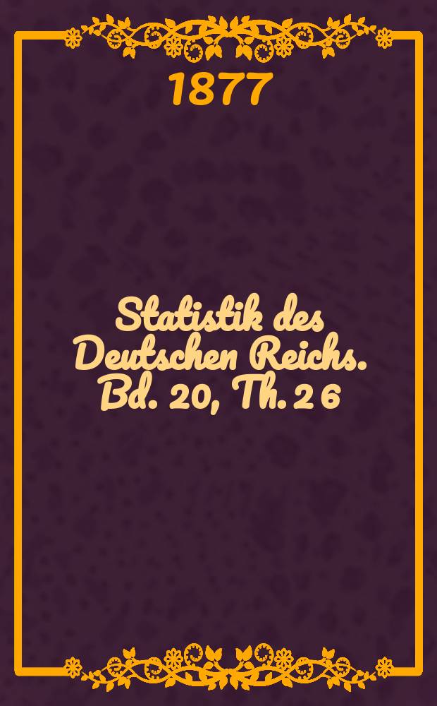 Statistik des Deutschen Reichs. Bd. 20, Th. 2 [6]