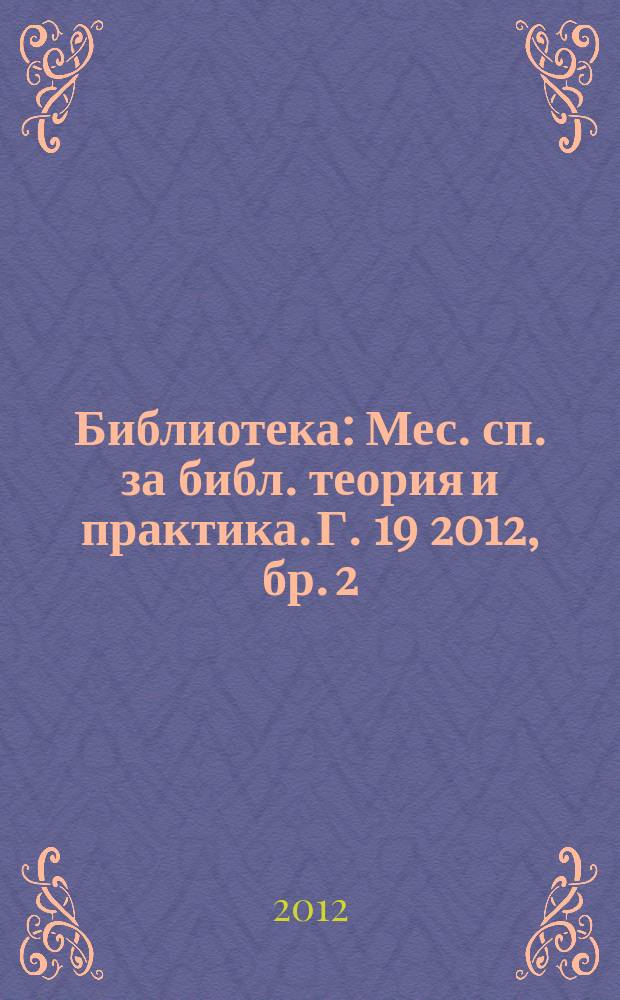 Библиотека : Мес. сп. за библ. теория и практика. Г. 19 2012, бр. 2