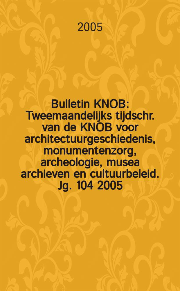 Bulletin KNOB : Tweemaandelijks tijdschr. van de KNOB voor architectuurgeschiedenis, monumentenzorg, archeologie, musea archieven en cultuurbeleid. Jg. 104 2005, № 5