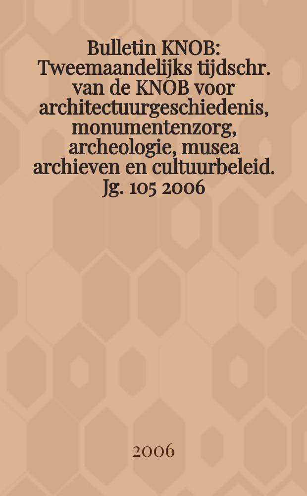 Bulletin KNOB : Tweemaandelijks tijdschr. van de KNOB voor architectuurgeschiedenis, monumentenzorg, archeologie, musea archieven en cultuurbeleid. Jg. 105 2006, № 3