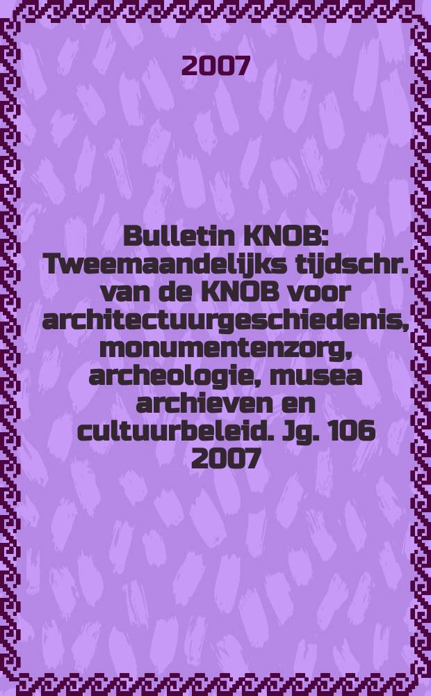 Bulletin KNOB : Tweemaandelijks tijdschr. van de KNOB voor architectuurgeschiedenis, monumentenzorg, archeologie, musea archieven en cultuurbeleid. Jg. 106 2007, указатель