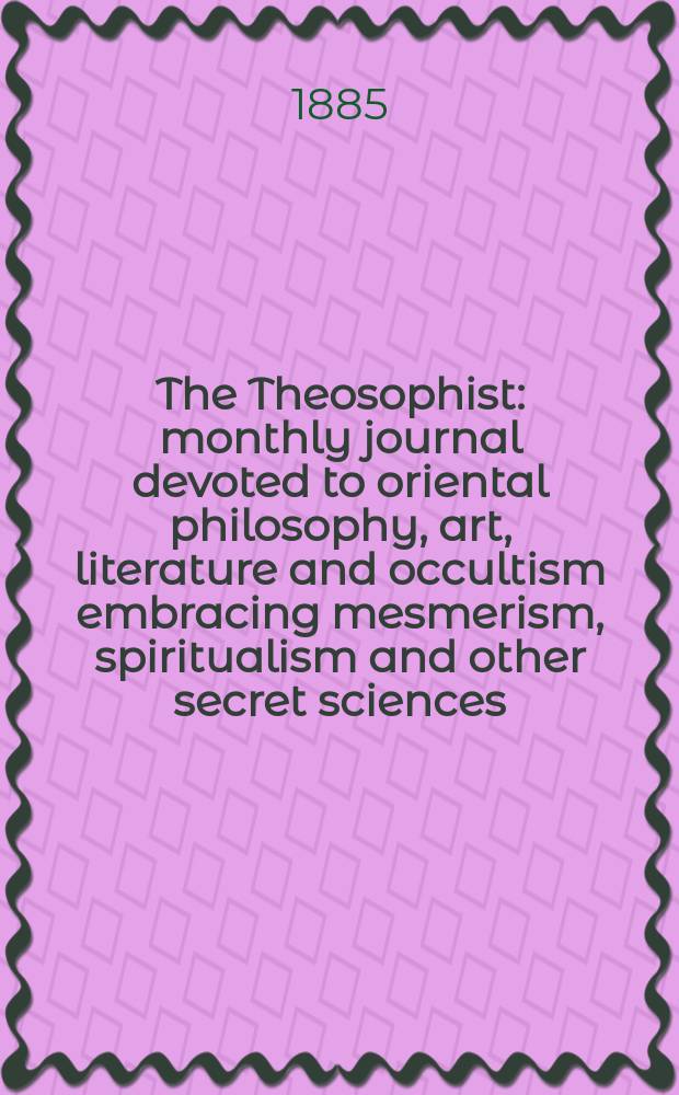 The Theosophist : monthly journal devoted to oriental philosophy, art, literature and occultism embracing mesmerism, spiritualism and other secret sciences. Vol. 7, № 73