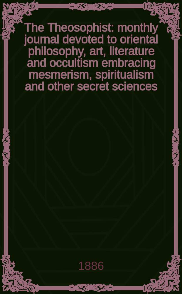 The Theosophist : monthly journal devoted to oriental philosophy, art, literature and occultism embracing mesmerism, spiritualism and other secret sciences. Vol. 7, № 77