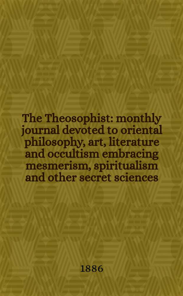 The Theosophist : monthly journal devoted to oriental philosophy, art, literature and occultism embracing mesmerism, spiritualism and other secret sciences. Vol. 7, № 78