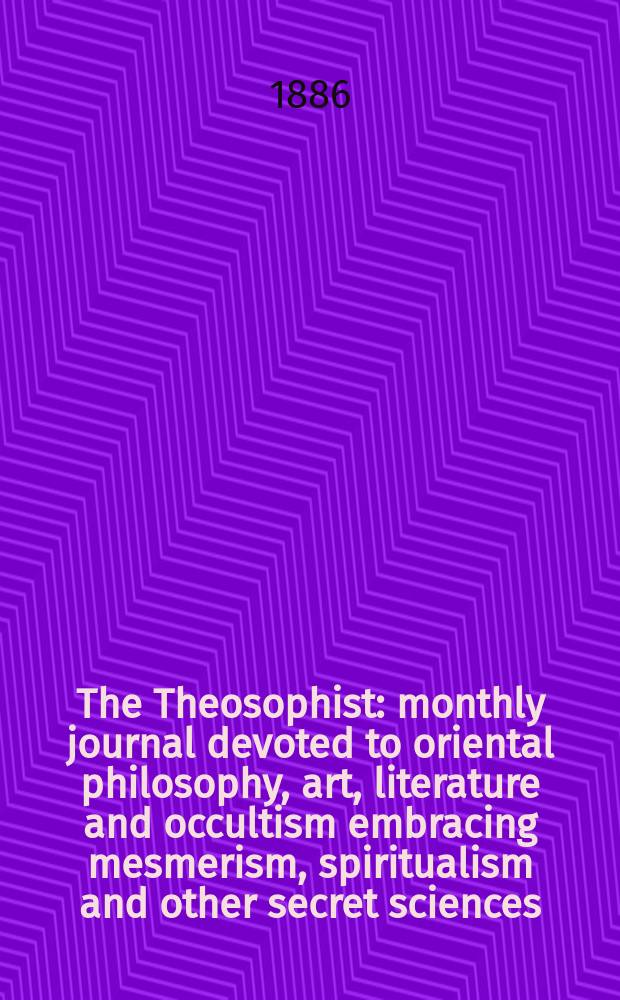 The Theosophist : monthly journal devoted to oriental philosophy, art, literature and occultism embracing mesmerism, spiritualism and other secret sciences. Vol. 7, № 83