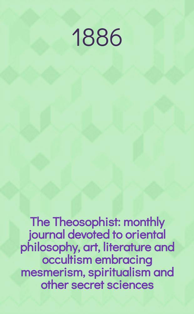 The Theosophist : monthly journal devoted to oriental philosophy, art, literature and occultism embracing mesmerism, spiritualism and other secret sciences. Vol. 8, № 85