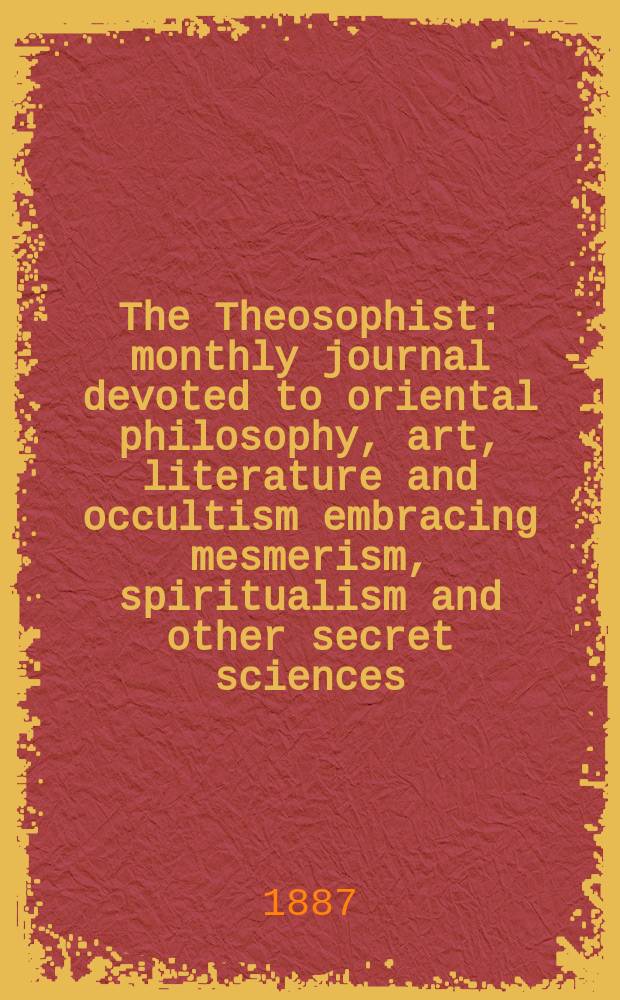 The Theosophist : monthly journal devoted to oriental philosophy, art, literature and occultism embracing mesmerism, spiritualism and other secret sciences. Vol. 8, № 92