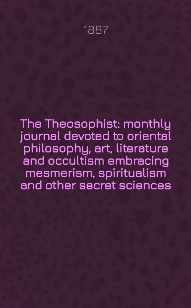 The Theosophist : monthly journal devoted to oriental philosophy, art, literature and occultism embracing mesmerism, spiritualism and other secret sciences. Vol. 8, № 94