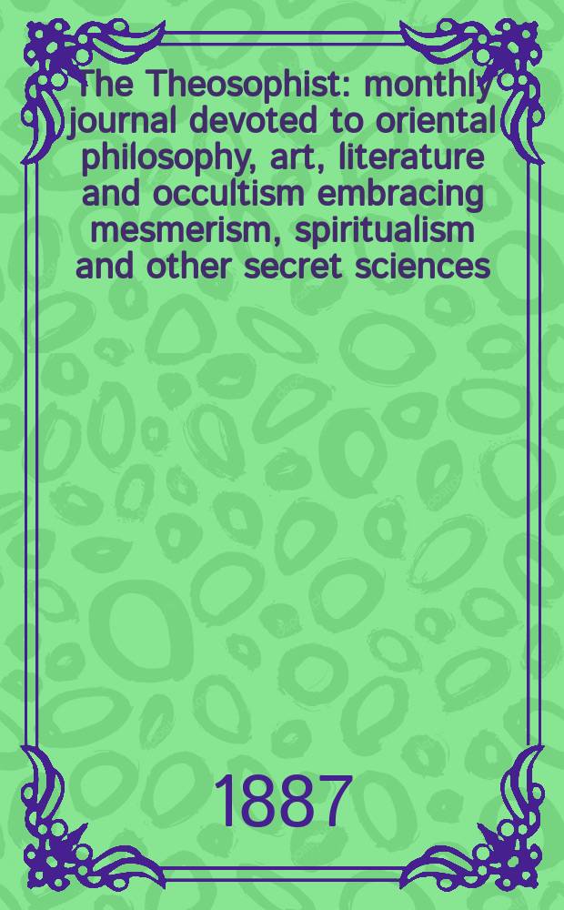 The Theosophist : monthly journal devoted to oriental philosophy, art, literature and occultism embracing mesmerism, spiritualism and other secret sciences. Vol. 9, № 98