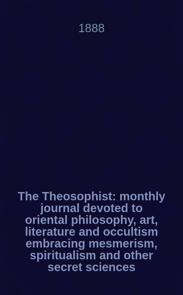 The Theosophist : monthly journal devoted to oriental philosophy, art, literature and occultism embracing mesmerism, spiritualism and other secret sciences. Vol. 9, № 101