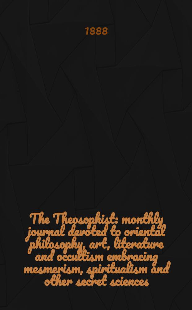 The Theosophist : monthly journal devoted to oriental philosophy, art, literature and occultism embracing mesmerism, spiritualism and other secret sciences. Vol. 9, № 103