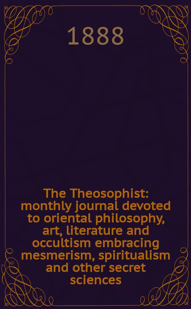 The Theosophist : monthly journal devoted to oriental philosophy, art, literature and occultism embracing mesmerism, spiritualism and other secret sciences. Vol. 9, № 104