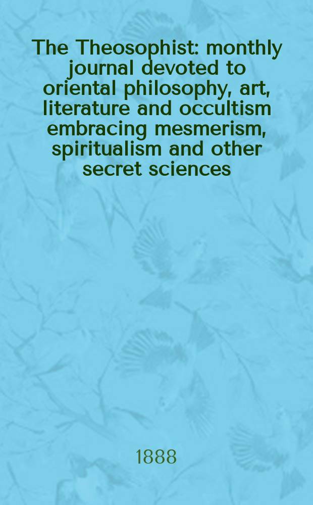 The Theosophist : monthly journal devoted to oriental philosophy, art, literature and occultism embracing mesmerism, spiritualism and other secret sciences. Vol. 10, № 109