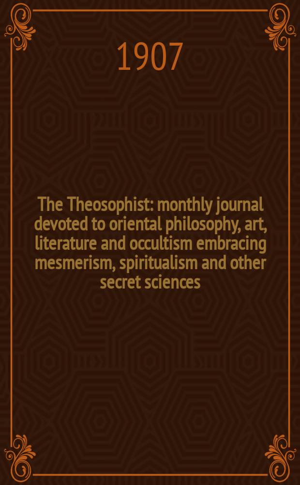 The Theosophist : monthly journal devoted to oriental philosophy, art, literature and occultism embracing mesmerism, spiritualism and other secret sciences. Vol. 28, № 7