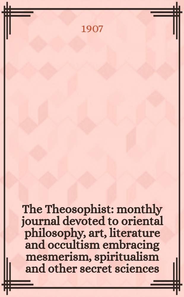 The Theosophist : monthly journal devoted to oriental philosophy, art, literature and occultism embracing mesmerism, spiritualism and other secret sciences. Vol. 28, № 10
