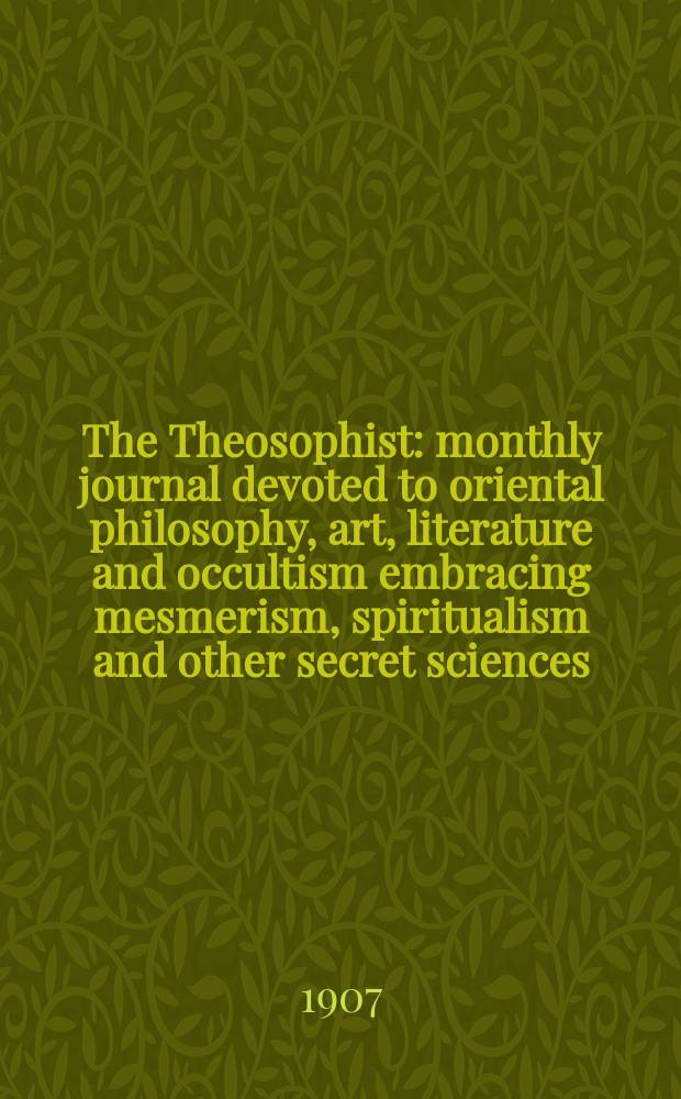 The Theosophist : monthly journal devoted to oriental philosophy, art, literature and occultism embracing mesmerism, spiritualism and other secret sciences. Vol. 28, № 11