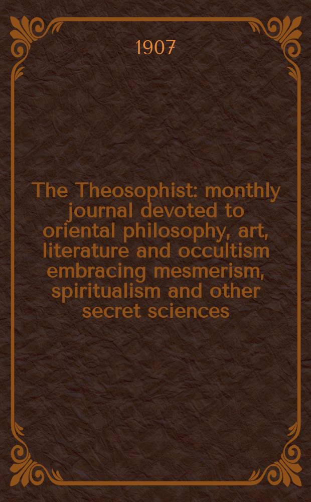 The Theosophist : monthly journal devoted to oriental philosophy, art, literature and occultism embracing mesmerism, spiritualism and other secret sciences. Vol. 29, Oct.