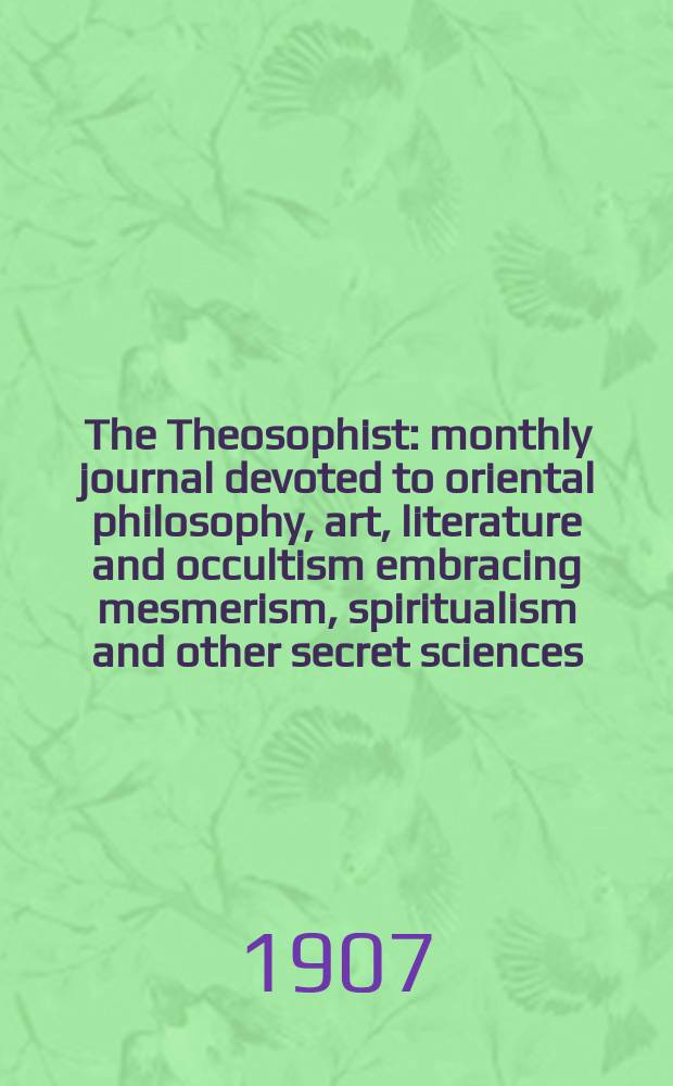 The Theosophist : monthly journal devoted to oriental philosophy, art, literature and occultism embracing mesmerism, spiritualism and other secret sciences. Vol. 29, Dec.