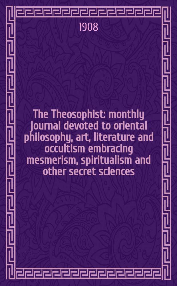 The Theosophist : monthly journal devoted to oriental philosophy, art, literature and occultism embracing mesmerism, spiritualism and other secret sciences. Vol. 29, June