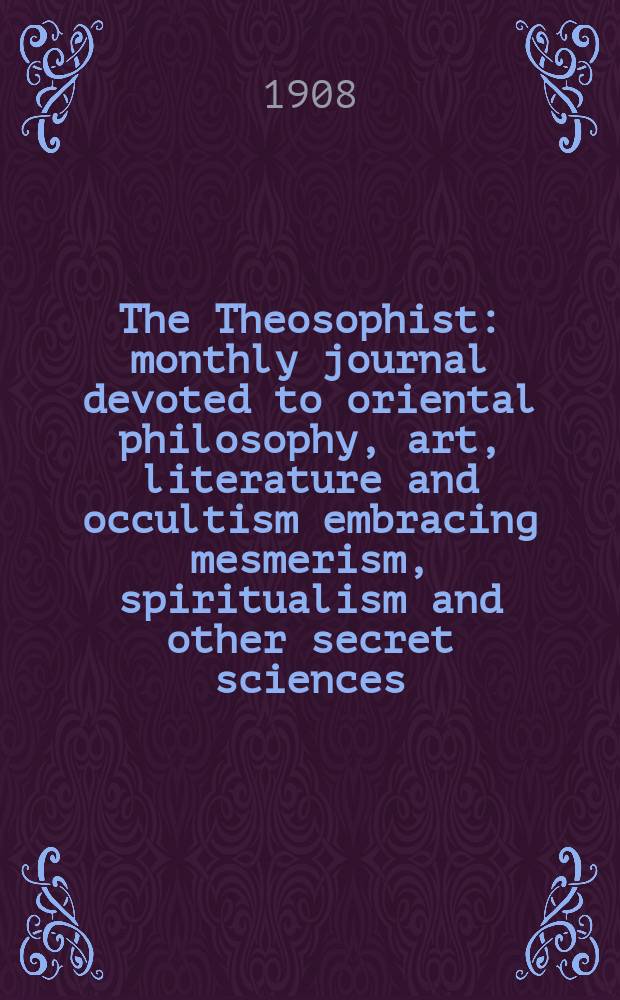 The Theosophist : monthly journal devoted to oriental philosophy, art, literature and occultism embracing mesmerism, spiritualism and other secret sciences. Vol. 30, Dec.