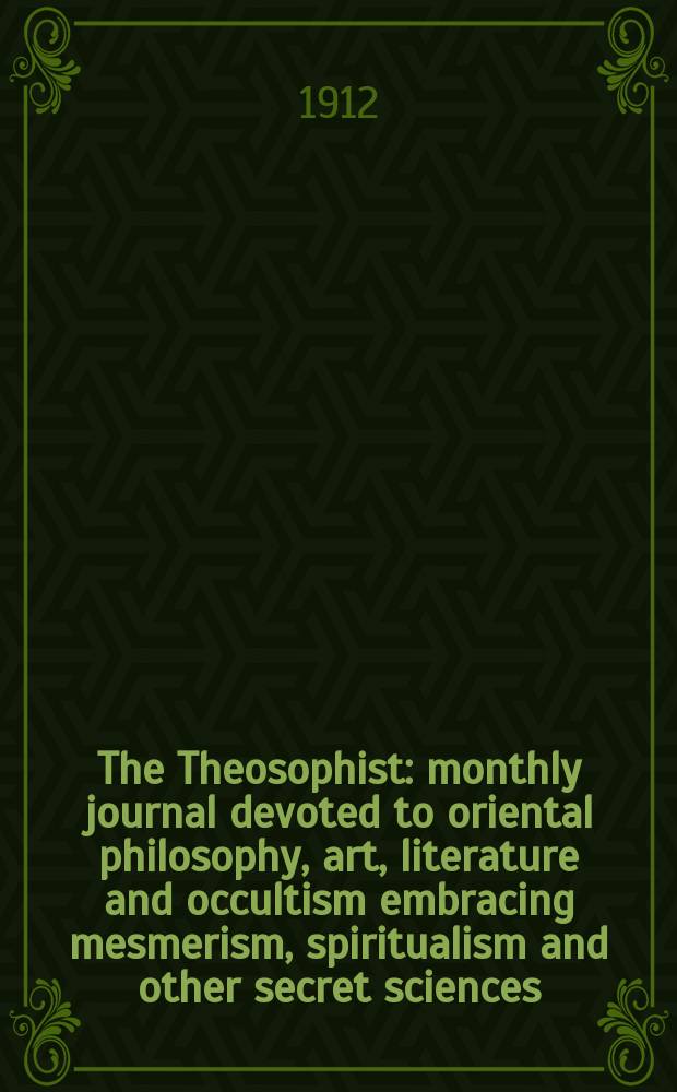 The Theosophist : monthly journal devoted to oriental philosophy, art, literature and occultism embracing mesmerism, spiritualism and other secret sciences. Vol. 34, № 3