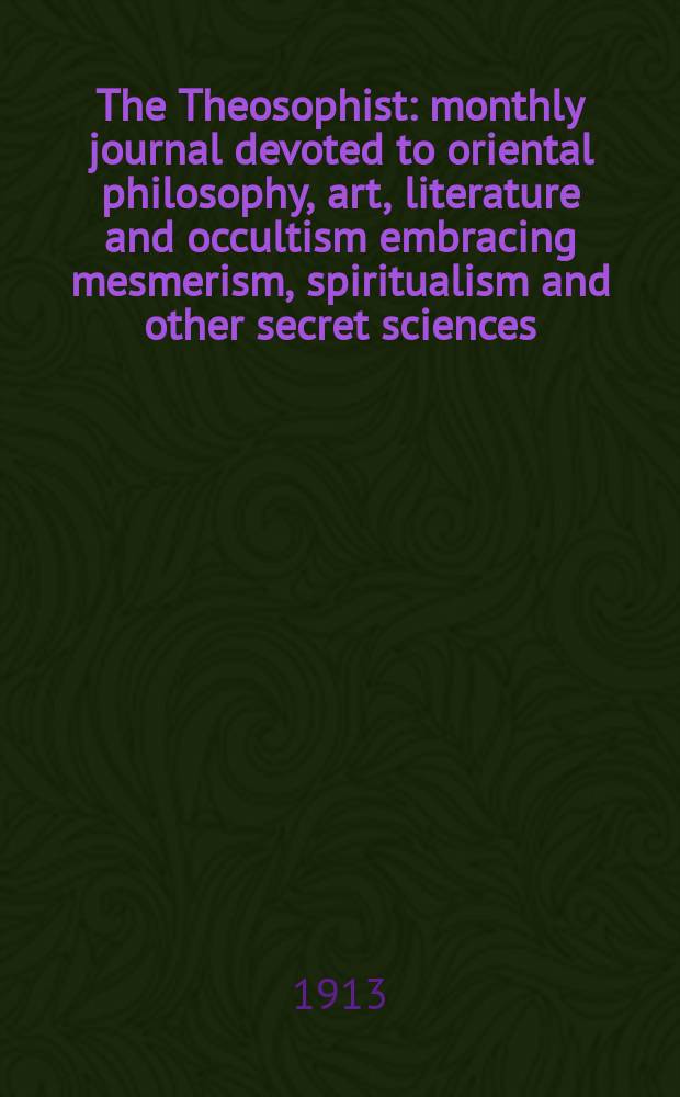 The Theosophist : monthly journal devoted to oriental philosophy, art, literature and occultism embracing mesmerism, spiritualism and other secret sciences. Vol.34, № 5