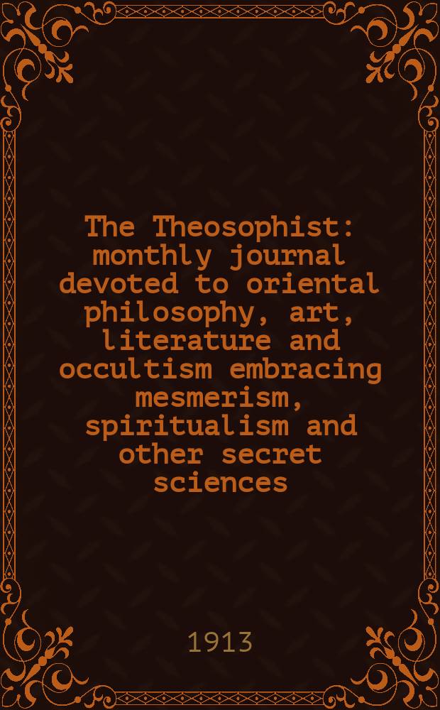 The Theosophist : monthly journal devoted to oriental philosophy, art, literature and occultism embracing mesmerism, spiritualism and other secret sciences. Vol.34, № 7