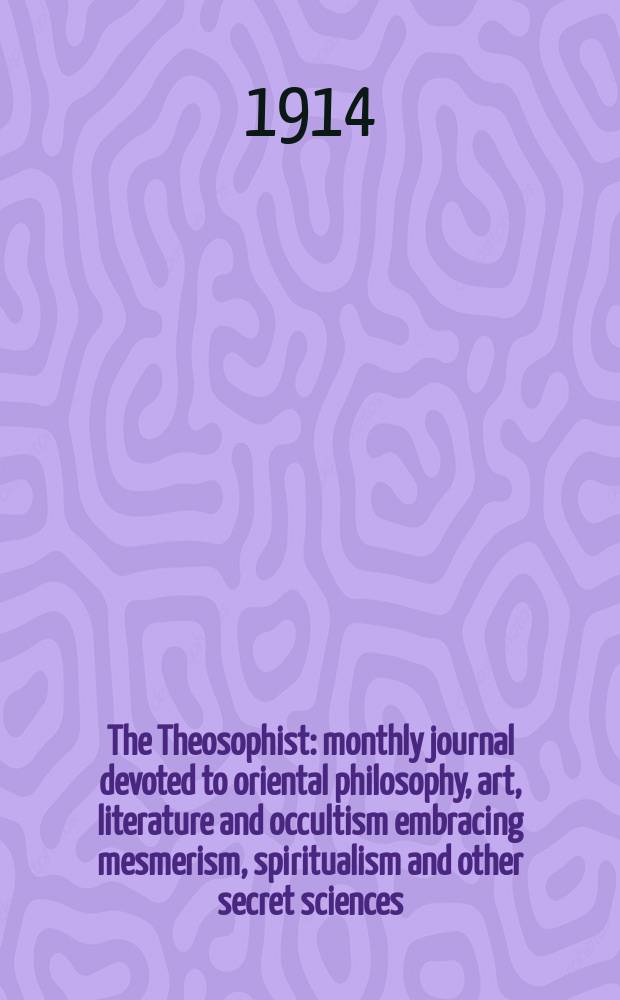 The Theosophist : monthly journal devoted to oriental philosophy, art, literature and occultism embracing mesmerism, spiritualism and other secret sciences. Vol. 35, № 4