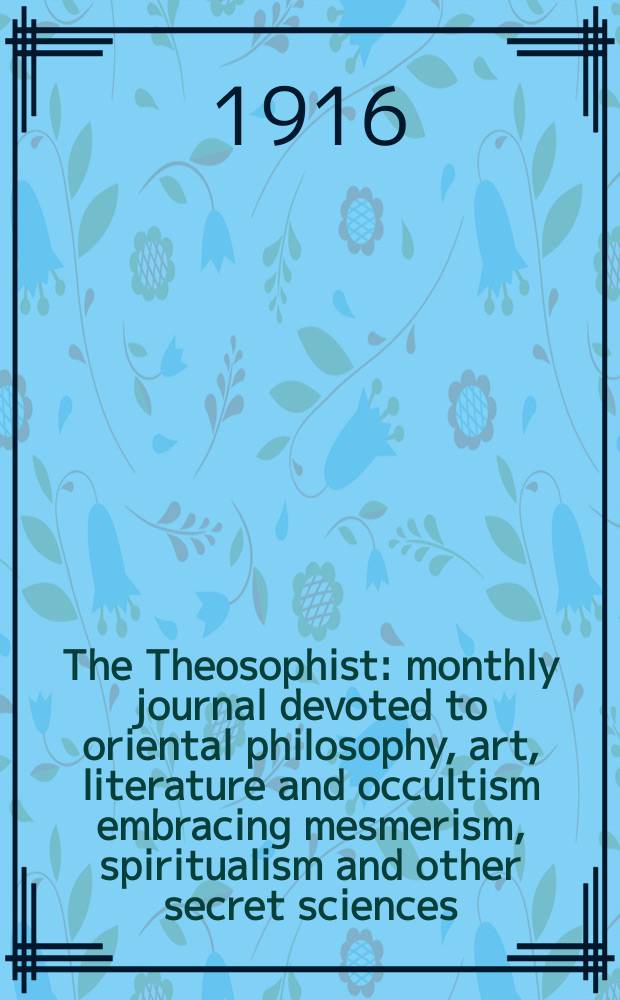 The Theosophist : monthly journal devoted to oriental philosophy, art, literature and occultism embracing mesmerism, spiritualism and other secret sciences. Vol. 37, № 6