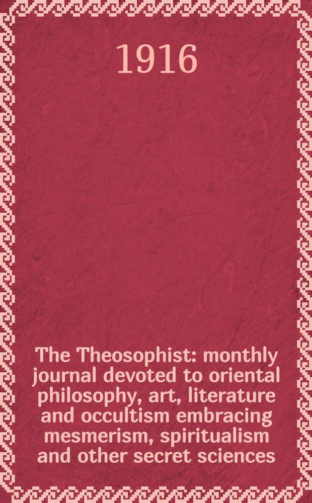 The Theosophist : monthly journal devoted to oriental philosophy, art, literature and occultism embracing mesmerism, spiritualism and other secret sciences. Vol. 37, № 10
