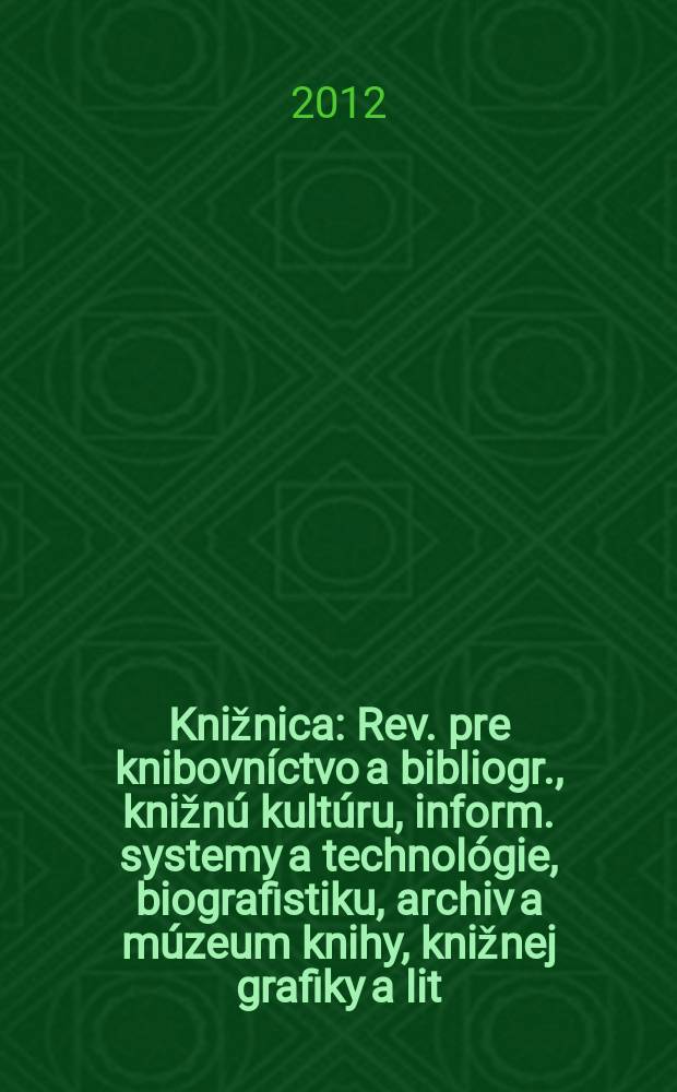 Knižnica : Rev. pre knibovníctvo a bibliogr., knižnú kultúru, inform. systemy a technológie, biografistiku, archiv a múzeum knihy, knižnej grafiky a lit. pamiatok. Roč. 13 2012, č. 9