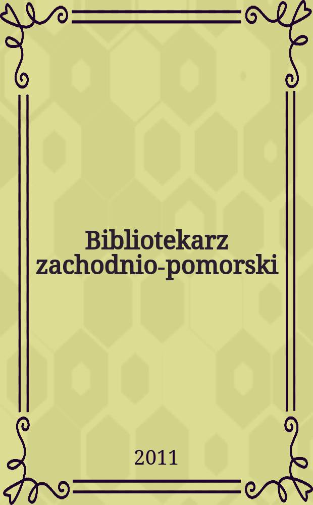 Bibliotekarz zachodnio-pomorski : Kwartalnik poświęcony sprawom bibliotek i czytelnictwa Pomorza Zachodniego. Rocz. 52 2011, № 3/4