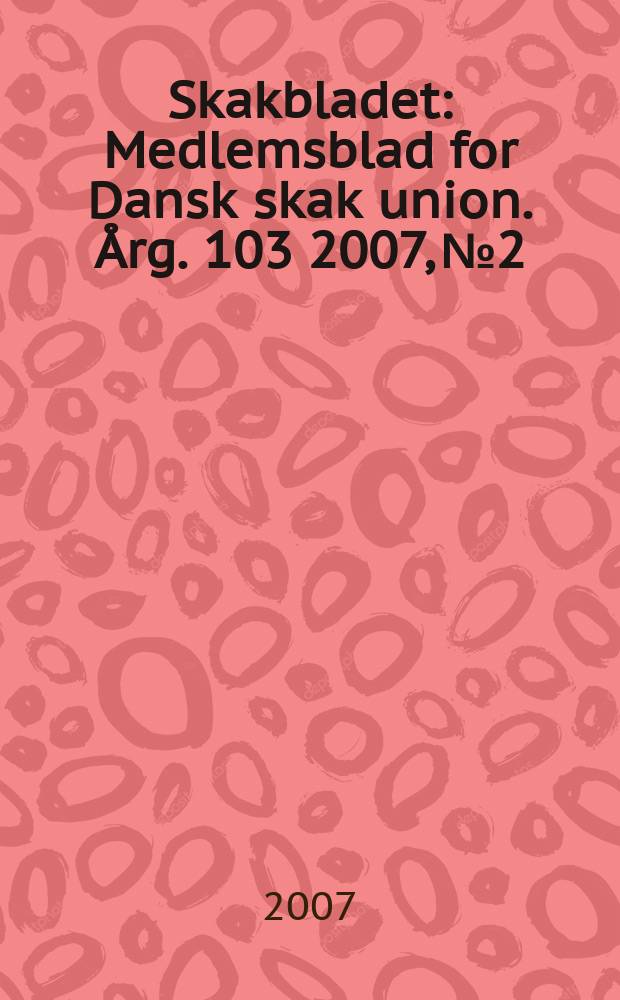Skakbladet : Medlemsblad for Dansk skak union. Årg. 103 2007, № 2