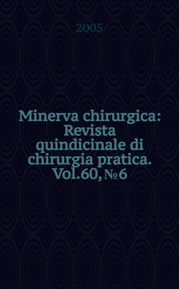 Minerva chirurgica : Revista quindicinale di chirurgia pratica. Vol.60, №6